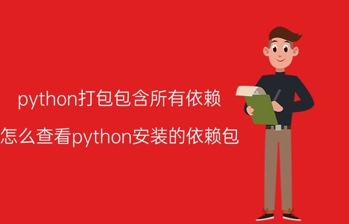 python打包包含所有依赖 怎么查看python安装的依赖包？